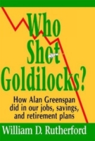 Who Shot Goldilocks?: How Alan Greenspan Did in Our Jobs, Savings, and Retirement Plans артикул 12665c.